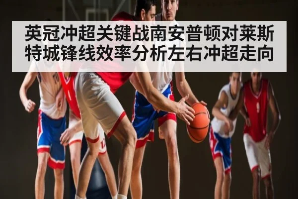 英冠冲超关键战南安普顿对莱斯特城锋线效率分析左右冲超走向