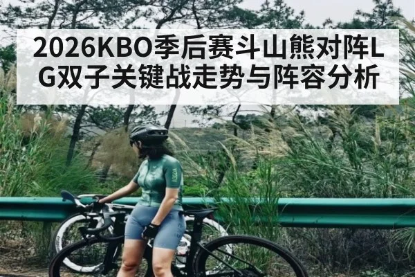 2026KBO季后赛斗山熊对阵LG双子关键战走势与阵容分析