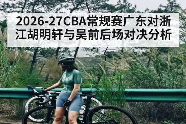 2026-27CBA常规赛广东对浙江胡明轩与吴前后场对决分析