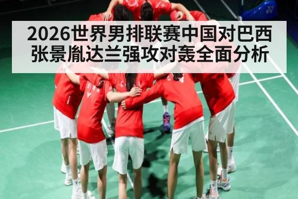 2026世界男排联赛中国对巴西张景胤达兰强攻对轰全面分析