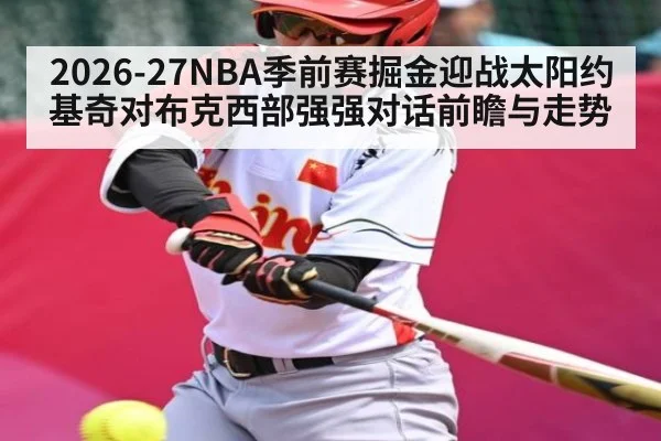 2026-27NBA季前赛掘金迎战太阳约基奇对布克西部强强对话前瞻与走势