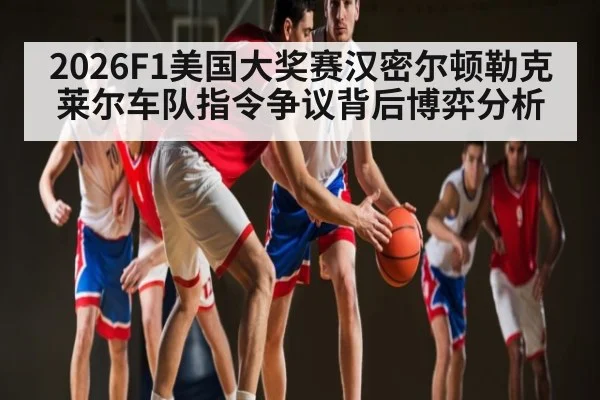 2026F1美国大奖赛汉密尔顿勒克莱尔车队指令争议背后博弈分析