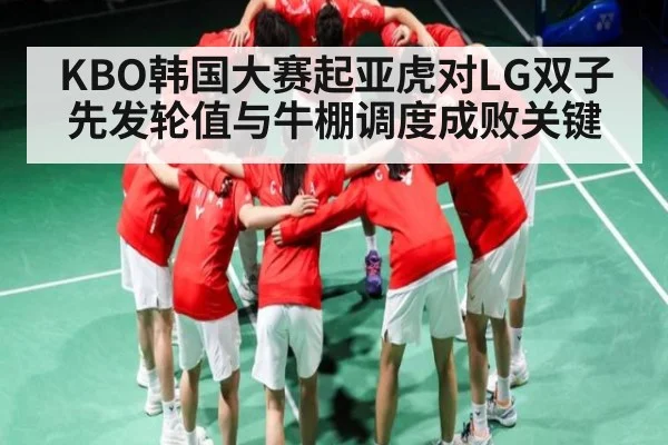 KBO韩国大赛起亚虎对LG双子先发轮值与牛棚调度成败关键