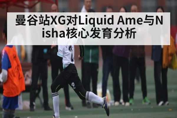 曼谷站XG对Liquid Ame与Nisha核心发育分析